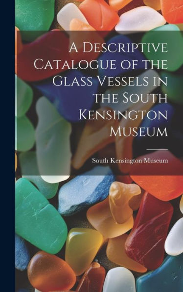 A Descriptive Catalogue Of The Glass Vessels In The South Kensington Museum