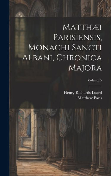 Matthæi Parisiensis, Monachi Sancti Albani, Chronica Majora; Volume 5