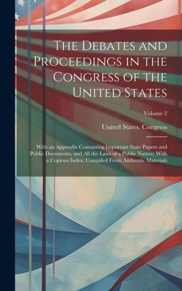 The Debates And Proceedings In The Congress Of The United States: With An Appendix Containing Important State Papers And Public Documents, And All The ... Compiled From Authentic Materials; Volume 2