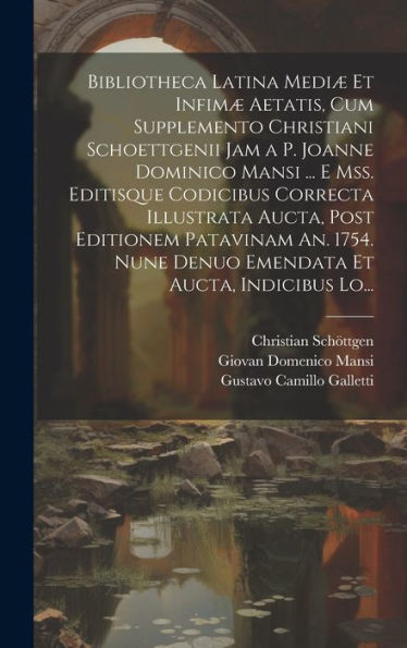 Bibliotheca Latina Mediæ Et Infimæ Aetatis, Cum Supplemento Christiani Schoettgenii Jam A P. Joanne Dominico Mansi ... E Mss. Editisque Codicibus ... Et Aucta, Indicibus Lo... (Latin Edition)