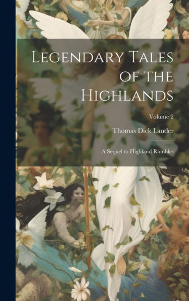 Legendary Tales Of The Highlands: A Sequel To Highland Rambles; Volume 2