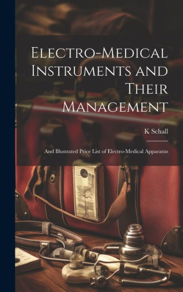 Electro-Medical Instruments And Their Management: And Illustrated Price List Of Electro-Medical Apparatus