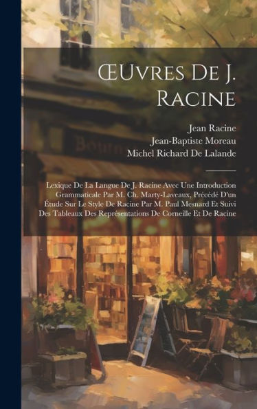 Oeuvres De J. Racine: Lexique De La Langue De J. Racine Avec Une Introduction Grammaticale Par M. Ch. Marty-Laveaux, Précédé D'Un Étude Sur Le Style ... Des Représentations De Corneille Et De Racine