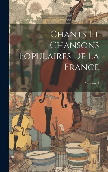 Chants Et Chansons Populaires De La France; Volume 3 (French Edition)