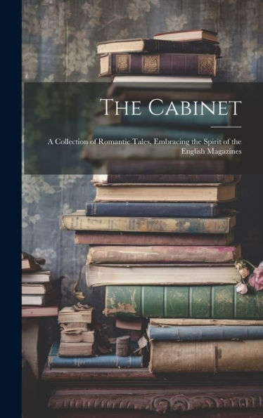 The Cabinet: A Collection Of Romantic Tales, Embracing The Spirit Of The English Magazines