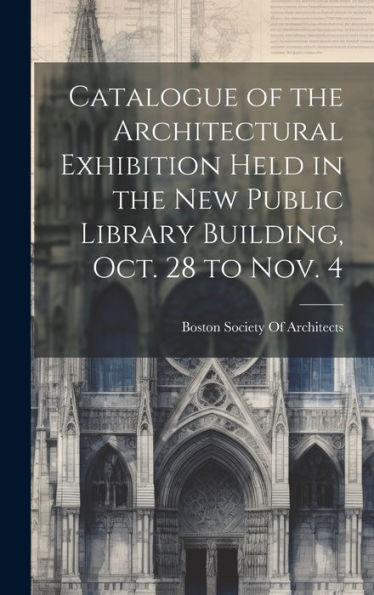 Catalogue Of The Architectural Exhibition Held In The New Public Library Building, Oct. 28 To Nov. 4