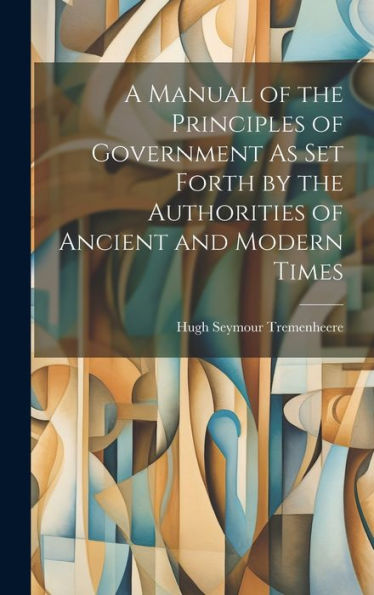 A Manual Of The Principles Of Government As Set Forth By The Authorities Of Ancient And Modern Times