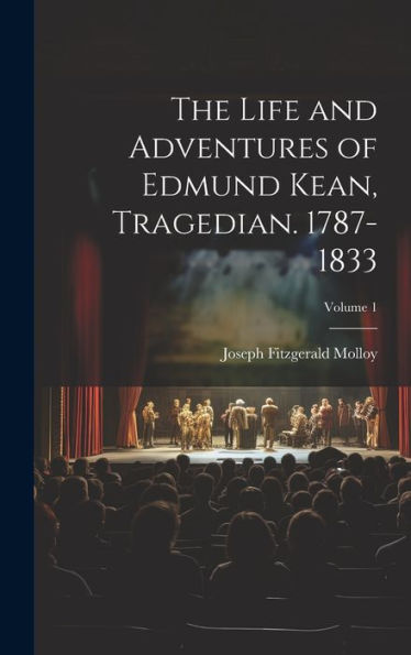 The Life And Adventures Of Edmund Kean, Tragedian. 1787-1833; Volume 1