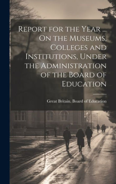 Report For The Year ... On The Museums, Colleges And Institutions, Under The Administration Of The Board Of Education