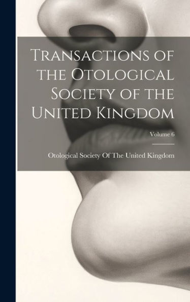 Transactions Of The Otological Society Of The United Kingdom; Volume 6