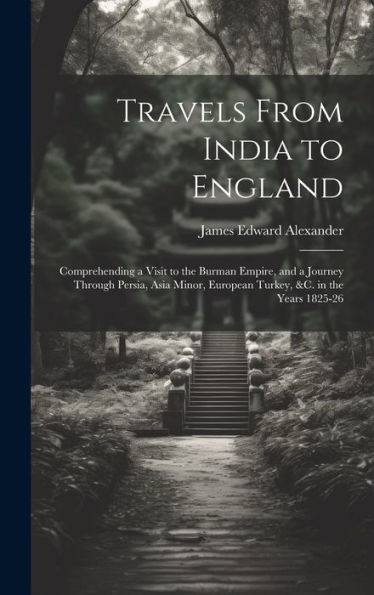Travels From India To England: Comprehending A Visit To The Burman Empire, And A Journey Through Persia, Asia Minor, European Turkey, &C. In The Years 1825-26