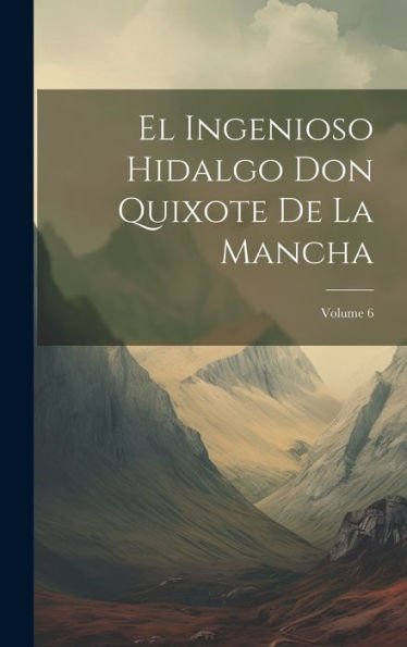 El Ingenioso Hidalgo Don Quixote De La Mancha; Volume 6 (Spanish Edition)
