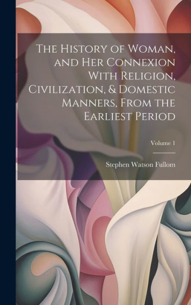 The History Of Woman, And Her Connexion With Religion, Civilization, & Domestic Manners, From The Earliest Period; Volume 1