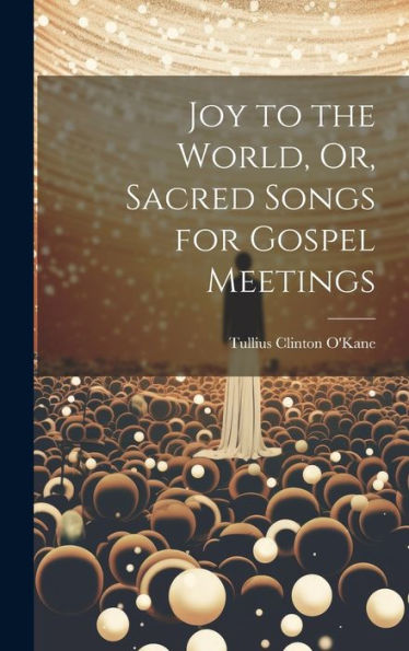 Joy To The World, Or, Sacred Songs For Gospel Meetings