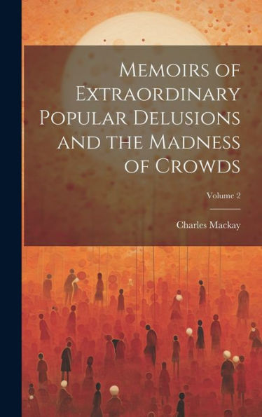 Memoirs Of Extraordinary Popular Delusions And The Madness Of Crowds; Volume 2