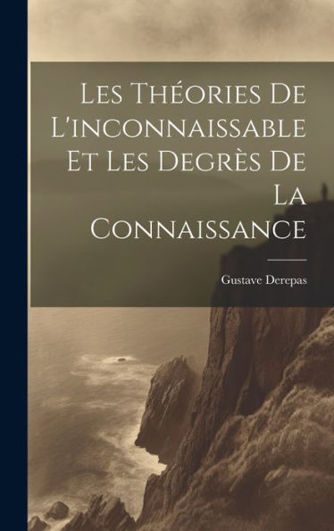 Les Théories De L'Inconnaissable Et Les Degrès De La Connaissance (French Edition)