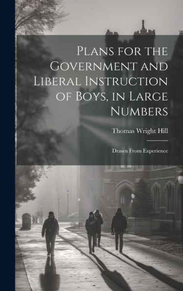 Plans For The Government And Liberal Instruction Of Boys, In Large Numbers: Drawn From Experience