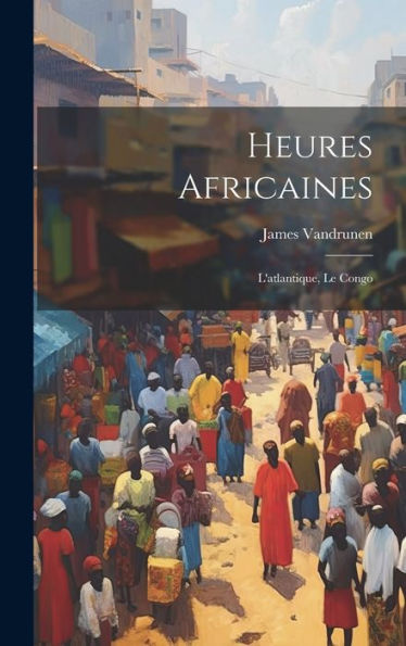Heures Africaines: L'Atlantique, Le Congo (French Edition) - 9781020359064