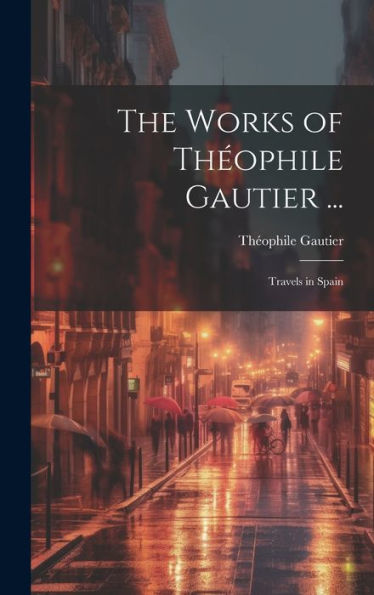 The Works Of Théophile Gautier ...: Travels In Spain