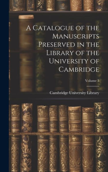 A Catalogue Of The Manuscripts Preserved In The Library Of The University Of Cambridge; Volume 3 (French Edition) - 9781020362088