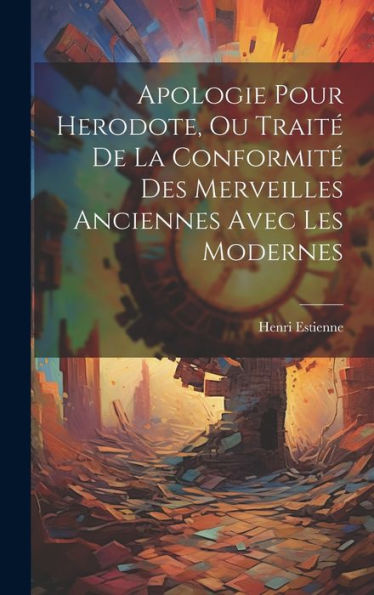 Apologie Pour Herodote, Ou Traité De La Conformité Des Merveilles Anciennes Avec Les Modernes (French Edition)