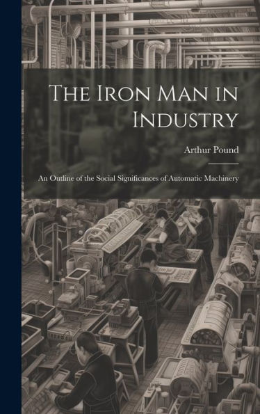 The Iron Man In Industry: An Outline Of The Social Significances Of Automatic Machinery
