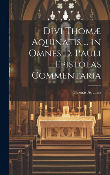Divi Thomæ Aquinatis ... In Omnes D. Pauli Epistolas Commentaria (Italian Edition)