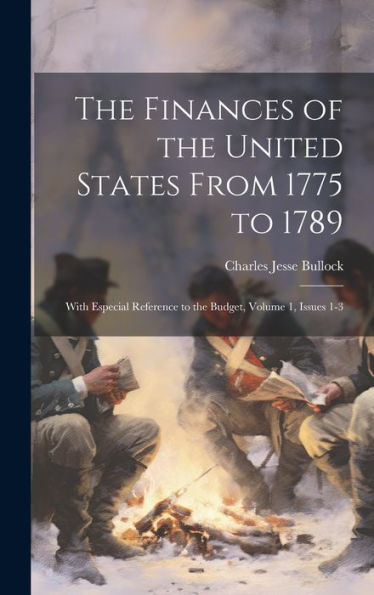 The Finances Of The United States From 1775 To 1789: With Especial Reference To The Budget, Volume 1, Issues 1-3