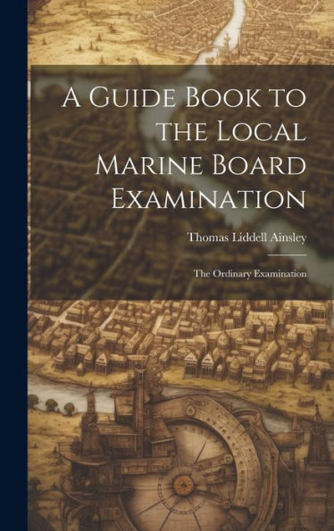 A Guide Book To The Local Marine Board Examination: The Ordinary Examination
