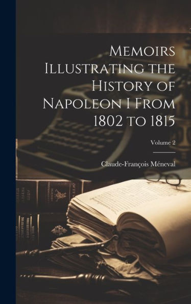 Memoirs Illustrating The History Of Napoleon I From 1802 To 1815; Volume 2
