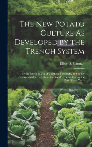The New Potato Culture As Developed By The Trench System: By The Judicious Use Of Chemical Fertilizers, And By The Experiments Carried On At The Rural Grounds During The Past Fifteen Years