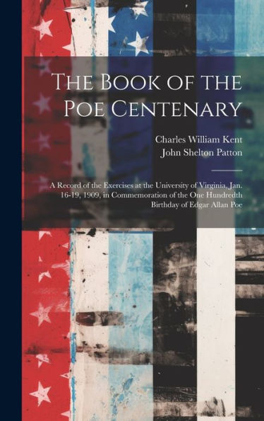 The Book Of The Poe Centenary: A Record Of The Exercises At The University Of Virginia, Jan. 16-19, 1909, In Commemoration Of The One Hundredth Birthday Of Edgar Allan Poe