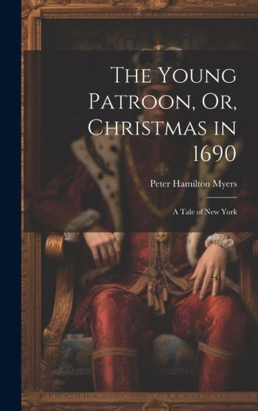 The Young Patroon, Or, Christmas In 1690: A Tale Of New York