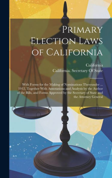 Primary Election Laws Of California: With Forms For The Making Of Nominations Thereunder ... 1912, Together With Annotations And Analysis By The ... Secretary Of State And The Attorney General