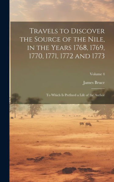 Travels To Discover The Source Of The Nile, In The Years 1768, 1769, 1770, 1771, 1772 And 1773: To Which Is Prefixed A Life Of The Author; Volume 4