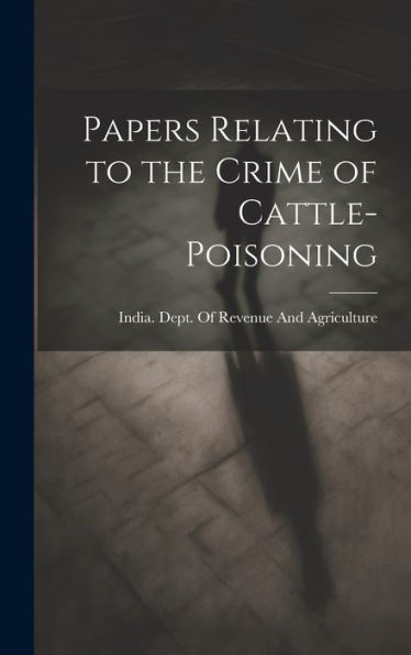 Papers Relating To The Crime Of Cattle-Poisoning