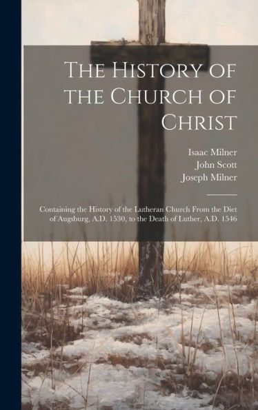 The History Of The Church Of Christ: Containing The History Of The Lutheran Church From The Diet Of Augsburg, A.D. 1530, To The Death Of Luther, A.D. 1546