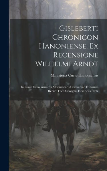 Gisleberti Chronicon Hanoniense, Ex Recensione Wilhelmi Arndt: In Usum Scholarum Ex Monumentis Germaniae Historicis Recudi Fecit Georgius Heinricus Pretz (Latin Edition)