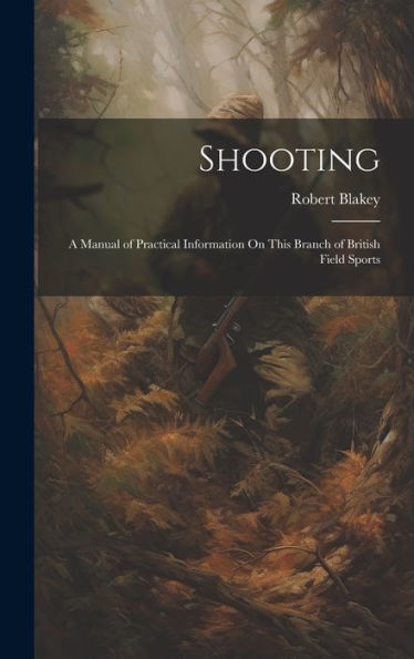 Shooting: A Manual Of Practical Information On This Branch Of British Field Sports