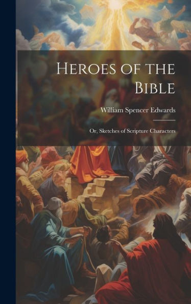 Heroes Of The Bible: Or, Sketches Of Scripture Characters