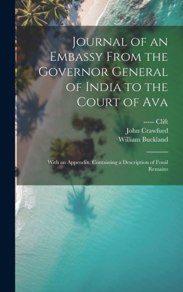 Journal Of An Embassy From The Governor General Of India To The Court Of Ava: With An Appendix, Containing A Description Of Fossil Remains