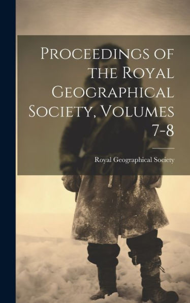 Proceedings Of The Royal Geographical Society, Volumes 7-8