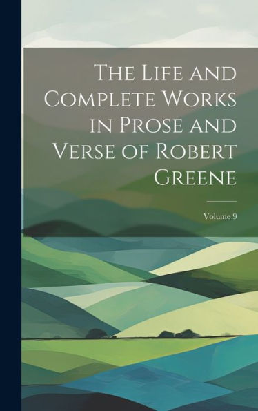 The Life And Complete Works In Prose And Verse Of Robert Greene; Volume 9