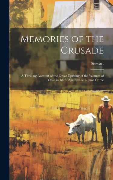 Memories Of The Crusade: A Thrilling Account Of The Great Uprising Of The Women Of Ohio In 1873, Against The Liquor Crime