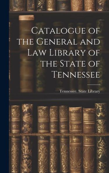 Catalogue Of The General And Law Library Of The State Of Tennessee