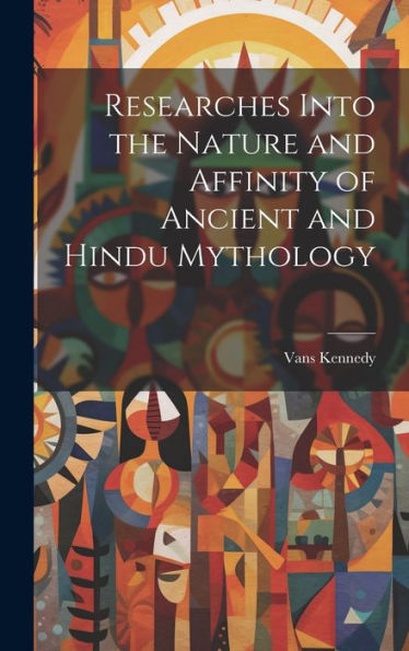 Researches Into The Nature And Affinity Of Ancient And Hindu Mythology