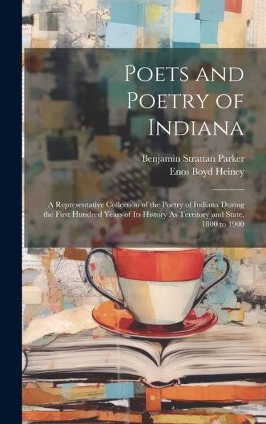 Poets And Poetry Of Indiana: A Representative Collection Of The Poetry Of Indiana During The First Hundred Years Of Its History As Territory And State, 1800 To 1900