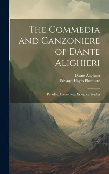 The Commedia And Canzoniere Of Dante Alighieri: Paradise. Canzoniere. Eclogues. Studies