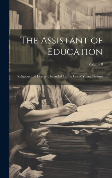 The Assistant Of Education: Religious And Literary, Intended For The Use Of Young Persons; Volume 8