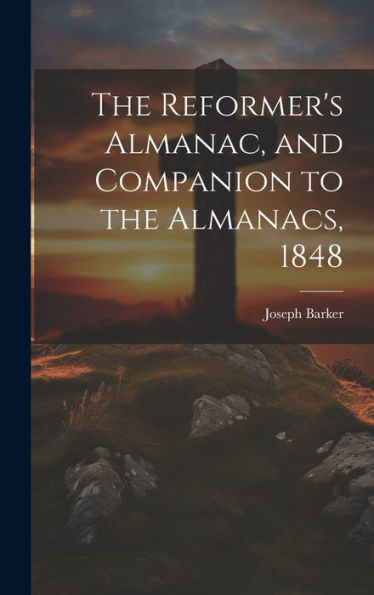 The Reformer's Almanac, And Companion To The Almanacs, 1848
